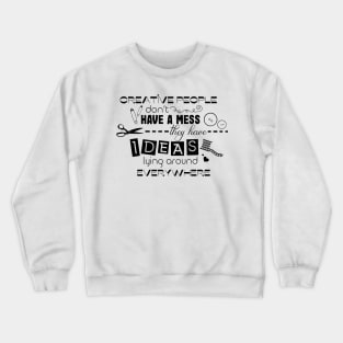 Creative people don't have a mess they have ideas lying around everywhere Crewneck Sweatshirt